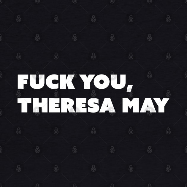 F You, Theresa May (White Text; Take Two) by Model Deviance Designs